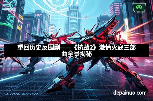 重回历史反围剿——《抗战2》激情灭寇三部曲全景揭秘